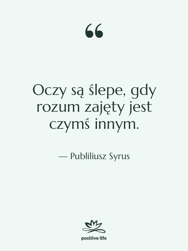 Cytat: Publiliusz Syrus - Oczy są ślepe, gdy rozum…