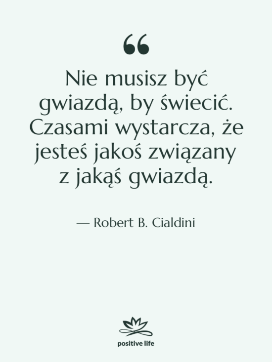 Cytat: Robert B. Cialdini - Nie musisz być gwiazdą, by…