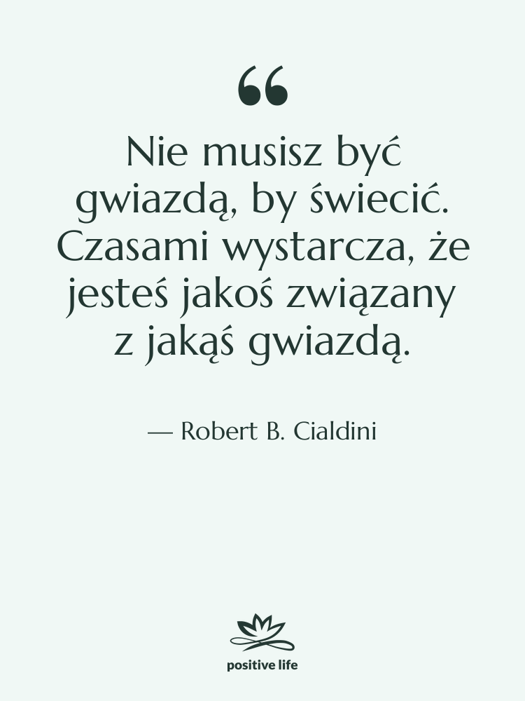 Cytat: Robert B. Cialdini - Nie musisz być gwiazdą, by…