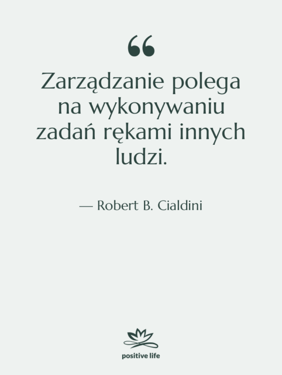 Cytat: Robert B. Cialdini - Zarządzanie polega na wykonywaniu zadań…