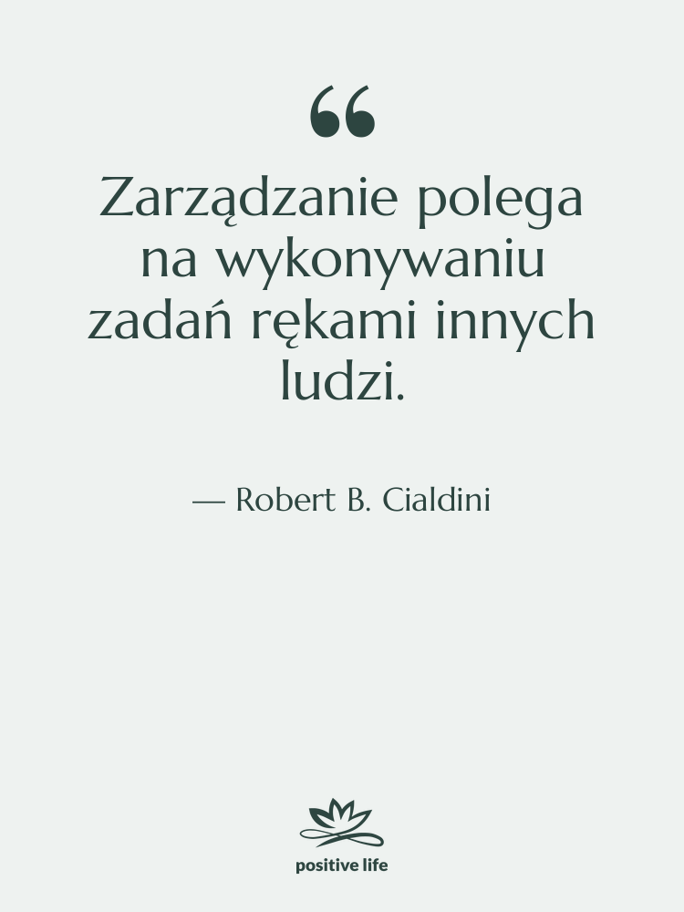 Cytat: Robert B. Cialdini - Zarządzanie polega na wykonywaniu zadań…