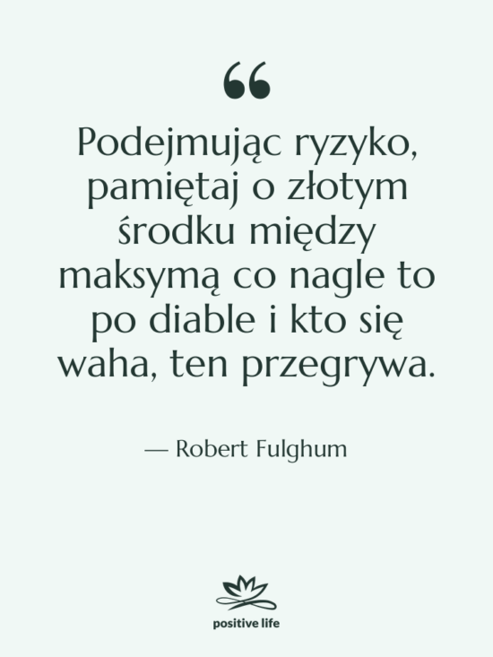 Cytat: Robert Fulghum - Podejmując ryzyko, pamiętaj o złotym…