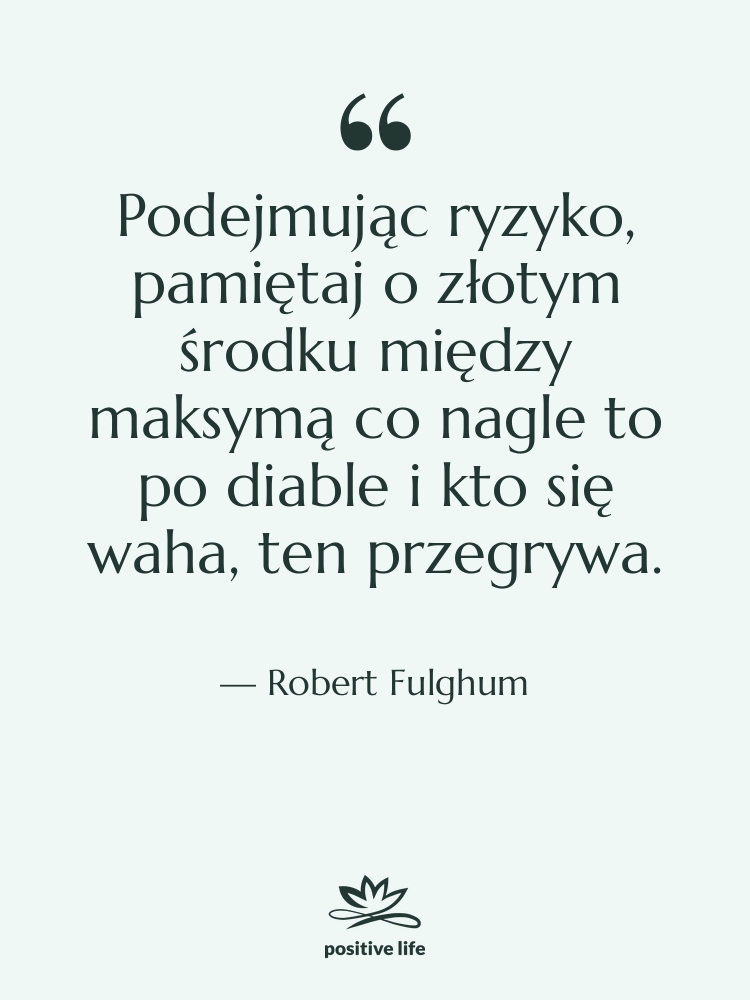 Cytat: Robert Fulghum - Podejmując ryzyko, pamiętaj o złotym…