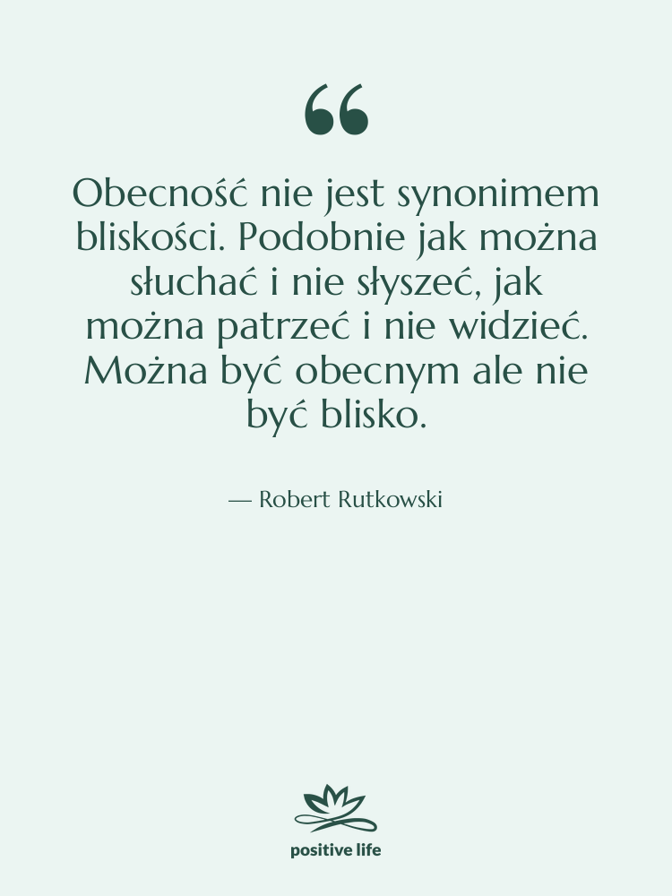 Cytat: Robert Rutkowski - Obecność nie jest synonimem bliskości.…