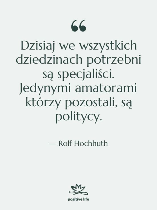 Cytat: Rolf Hochhuth - Dzisiaj we wszystkich dziedzinach potrzebni…
