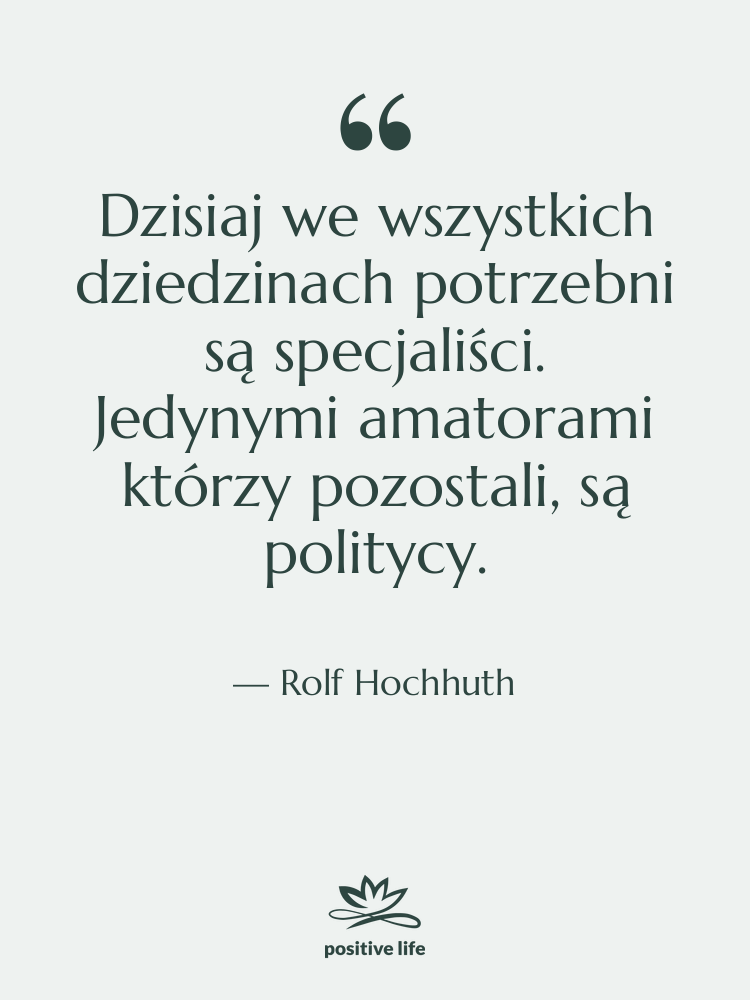 Cytat: Rolf Hochhuth - Dzisiaj we wszystkich dziedzinach potrzebni…