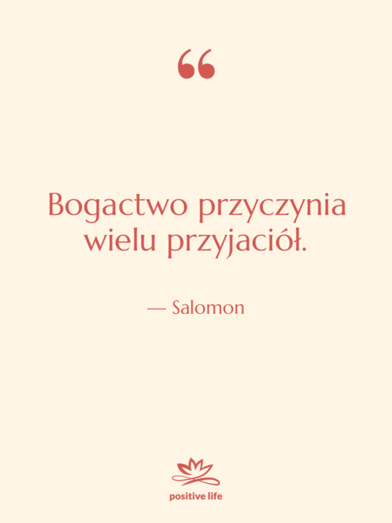 Cytat: Salomon - Bogactwo przyczynia wielu przyjaciół.