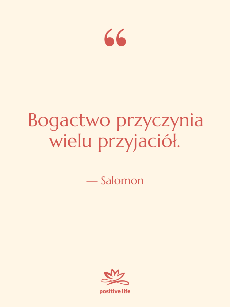 Cytat: Salomon - Bogactwo przyczynia wielu przyjaciół.