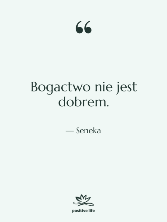 Cytat: Seneka - Bogactwo nie jest dobrem.