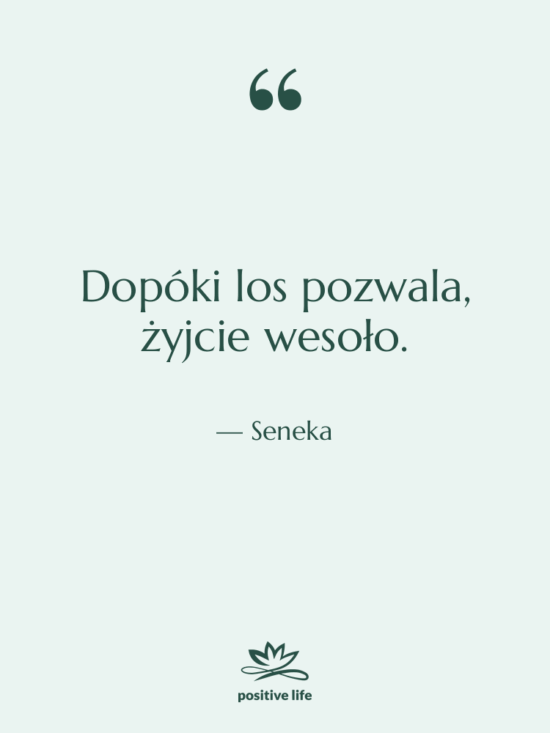 Cytat: Seneka - Dopóki los pozwala, żyjcie wesoło.