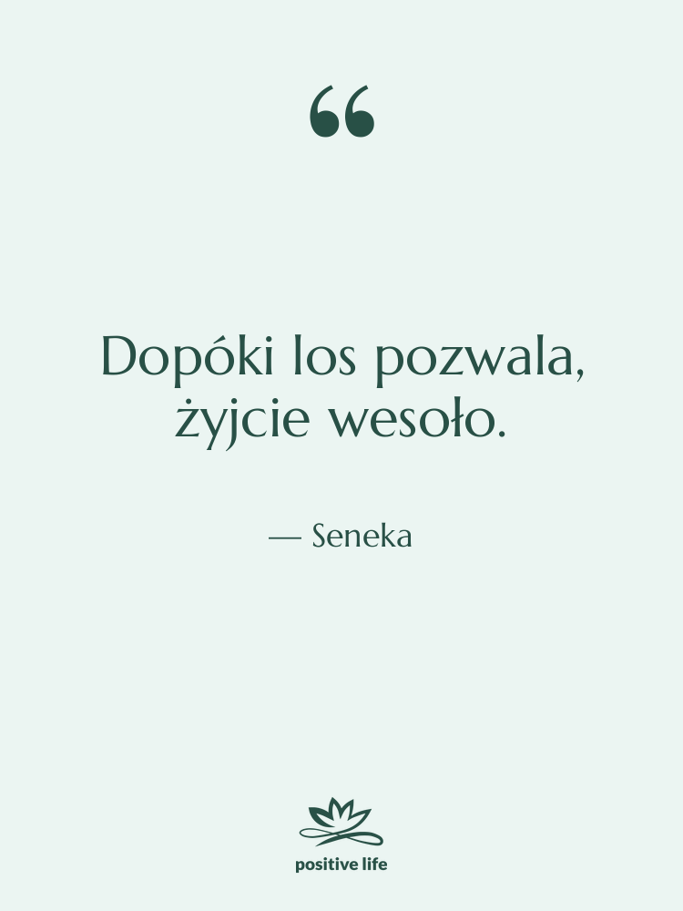 Cytat: Seneka - Dopóki los pozwala, żyjcie wesoło.
