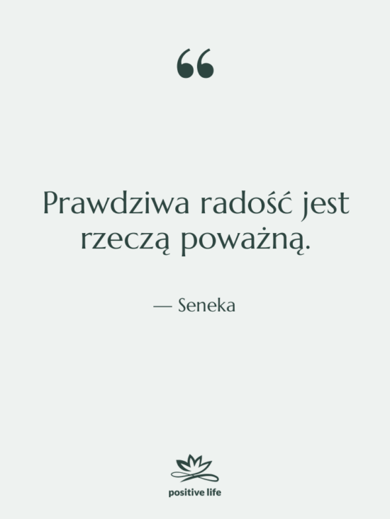 Cytat: Seneka - Prawdziwa radość jest rzeczą poważną.