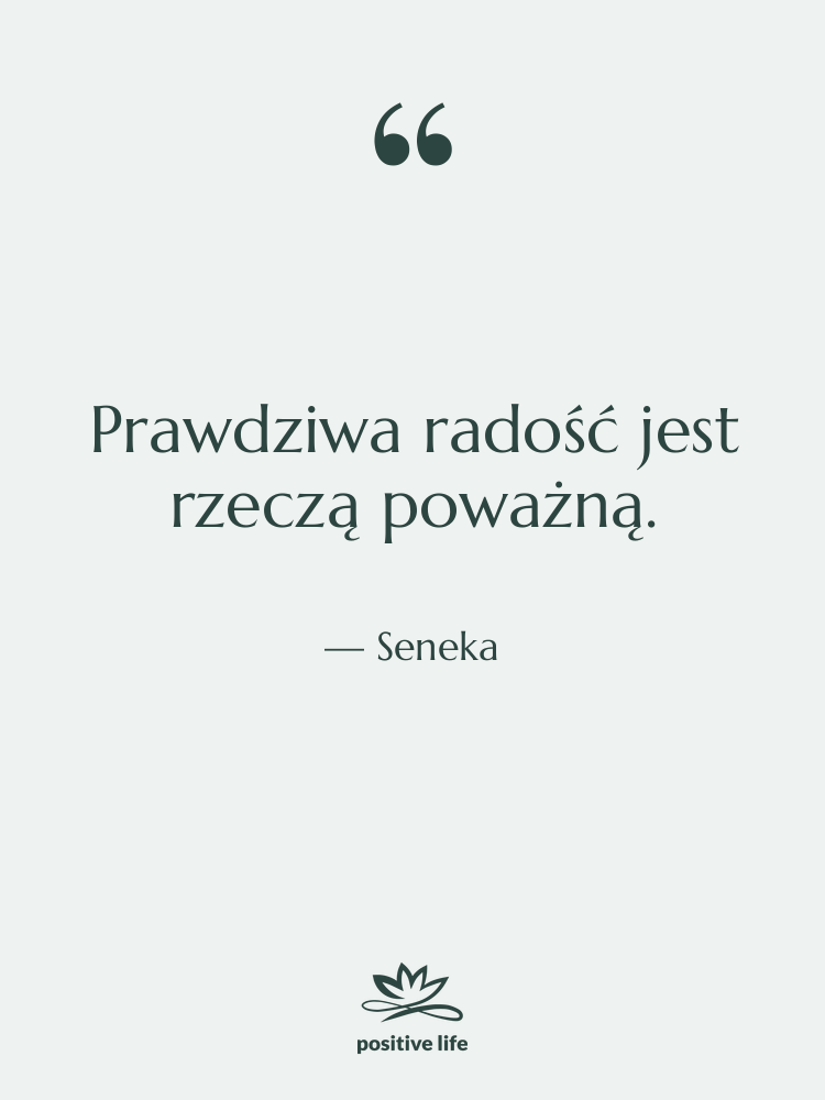 Cytat: Seneka - Prawdziwa radość jest rzeczą poważną.