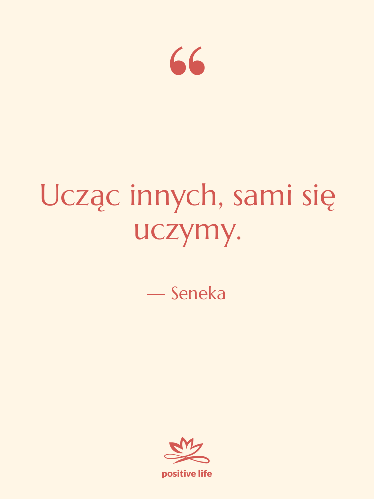 Cytat: Seneka - Ucząc innych, sami się uczymy.