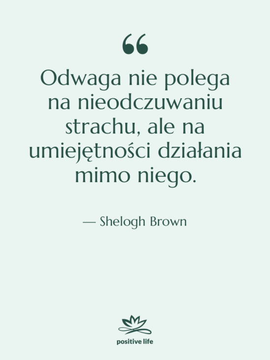 Cytat: Shelogh Brown - Odwaga nie polega na nieodczuwaniu…