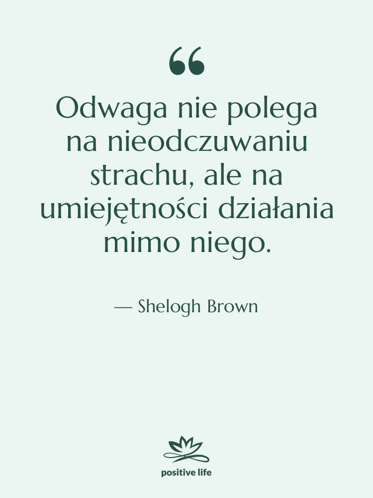 Cytat: Shelogh Brown - Odwaga nie polega na nieodczuwaniu…