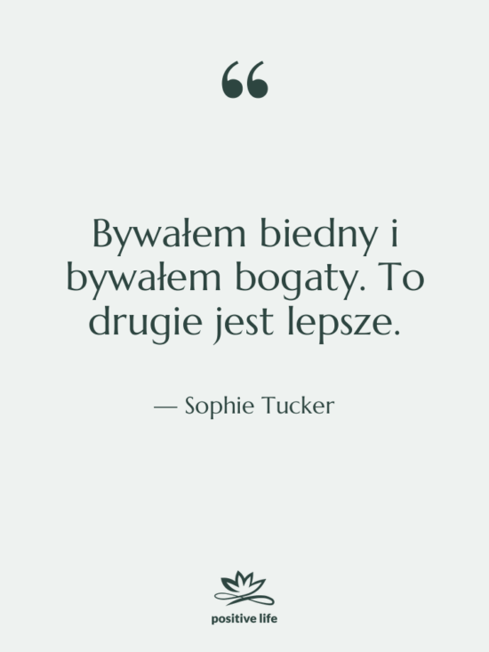 Cytat: Sophie Tucker - Bywałem biedny i bywałem bogaty.…