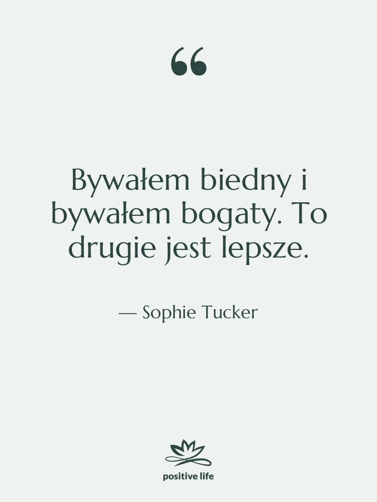 Cytat: Sophie Tucker - Bywałem biedny i bywałem bogaty.…