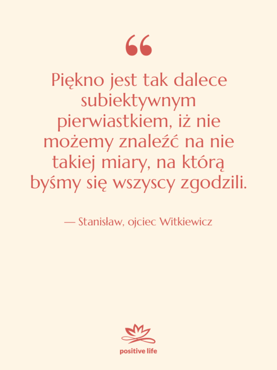 Cytat: Stanisław, ojciec Witkiewicz - Piękno jest tak dalece subiektywnym…