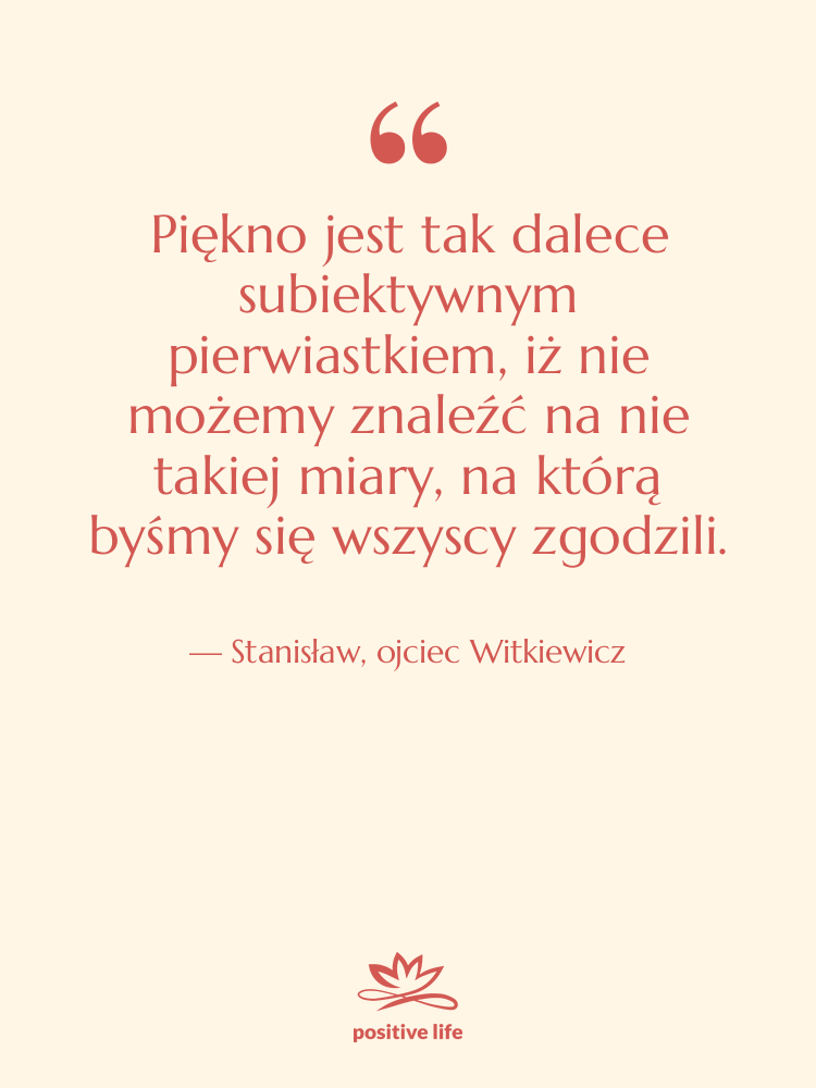 Cytat: Stanisław, ojciec Witkiewicz - Piękno jest tak dalece subiektywnym…