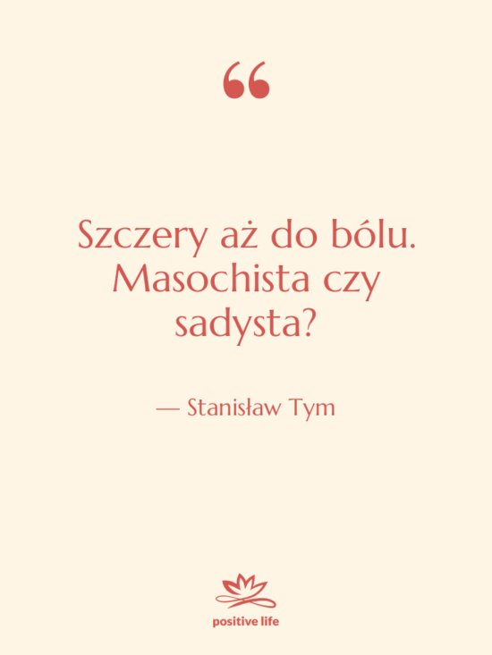 Cytat: Stanisław Tym - Szczery aż do bólu. Masochista…