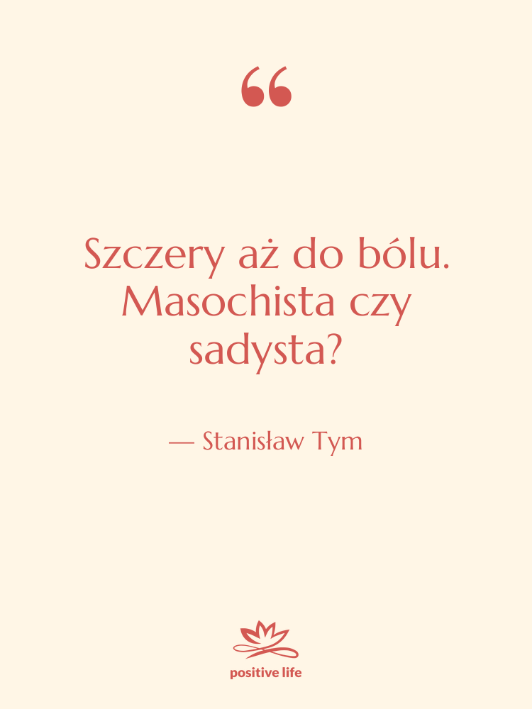 Cytat: Stanisław Tym - Szczery aż do bólu. Masochista…