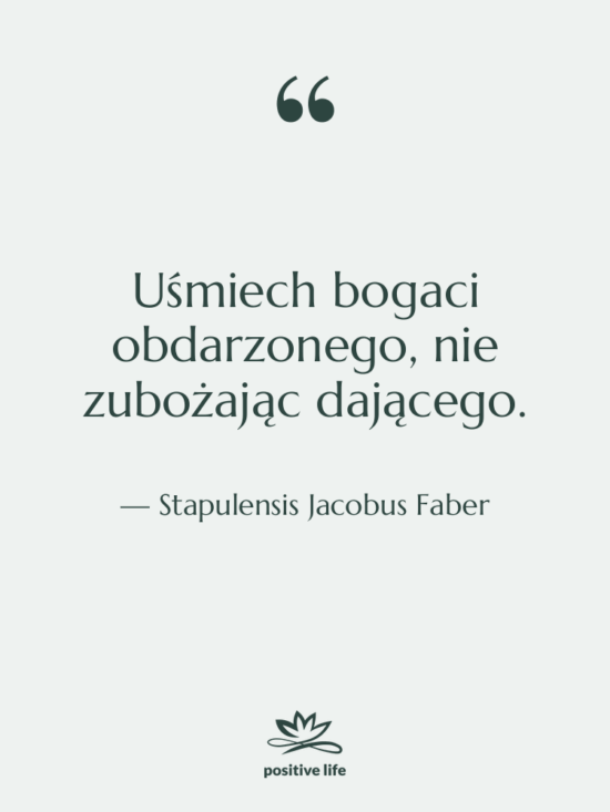 Cytat: Stapulensis Jacobus Faber - Uśmiech bogaci obdarzonego, nie zubożając…