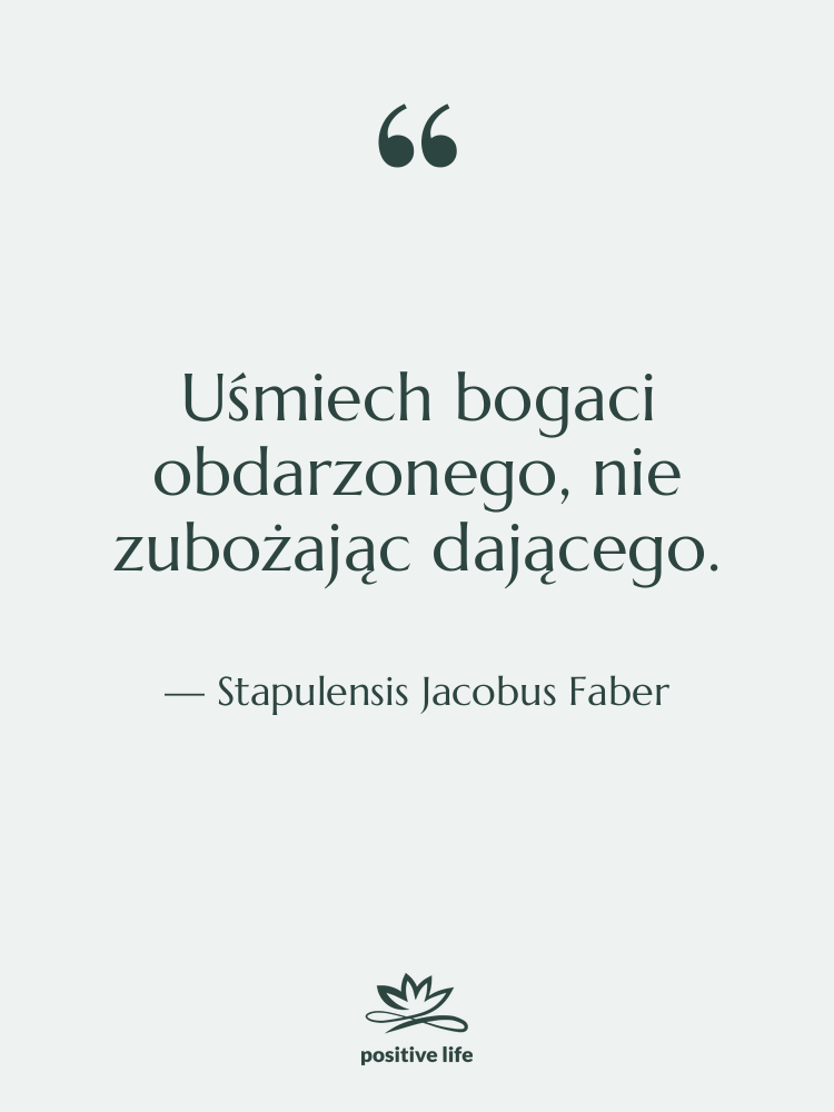 Cytat: Stapulensis Jacobus Faber - Uśmiech bogaci obdarzonego, nie zubożając…