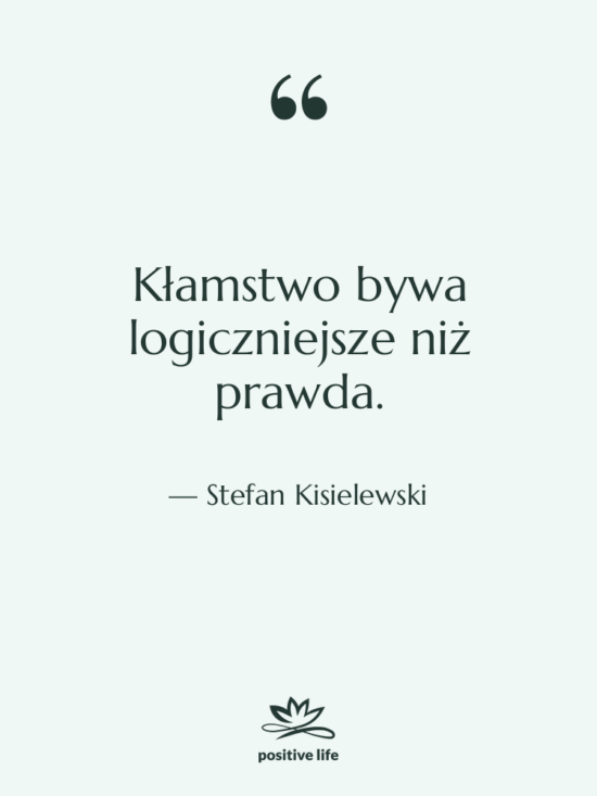 Cytat: Stefan Kisielewski - Kłamstwo bywa logiczniejsze niż prawda.