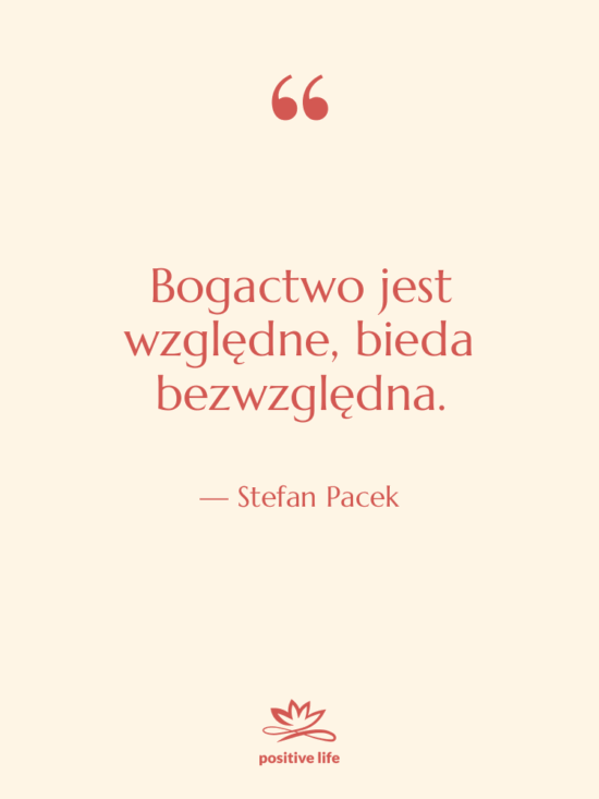 Cytat: Stefan Pacek - Bogactwo jest względne, bieda bezwzględna.