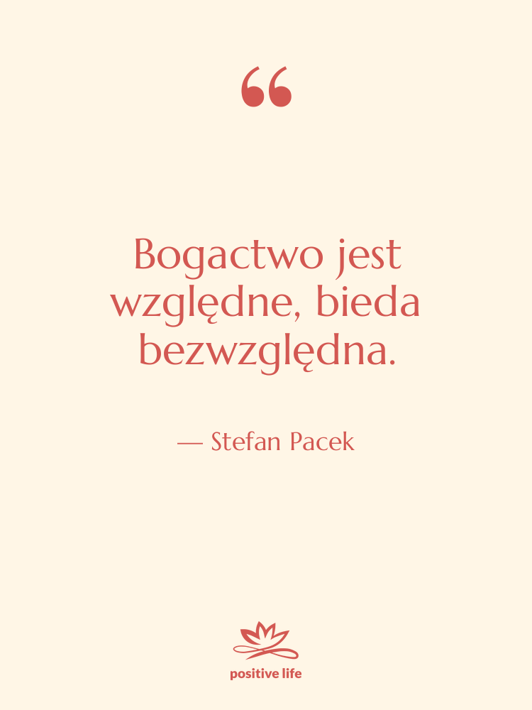 Cytat: Stefan Pacek - Bogactwo jest względne, bieda bezwzględna.