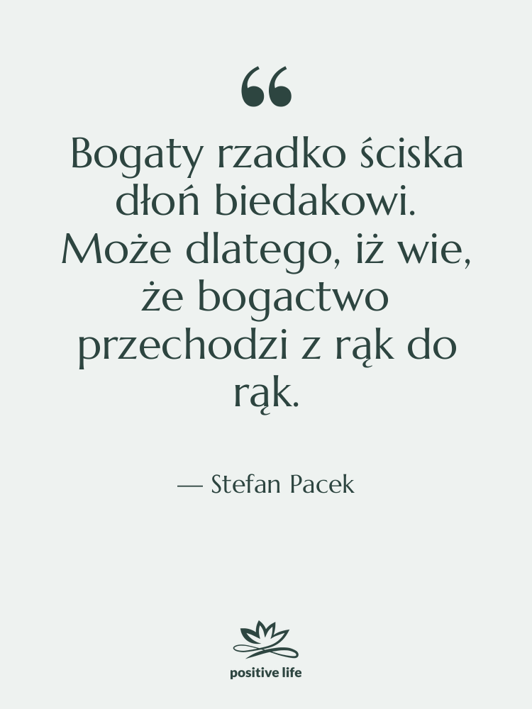 Cytat: Stefan Pacek - Bogaty rzadko ściska dłoń biedakowi.…