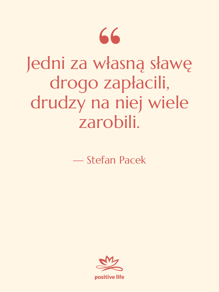 Cytat: Stefan Pacek - Jedni za własną sławę drogo…