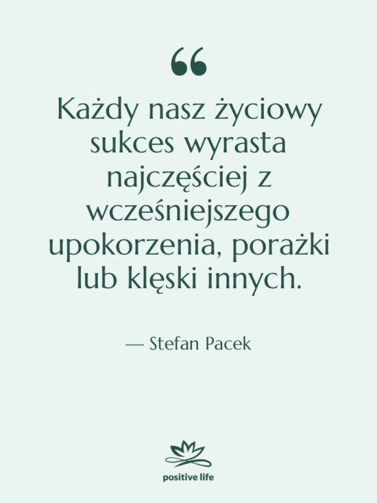 Cytat: Stefan Pacek - Każdy nasz życiowy sukces wyrasta…