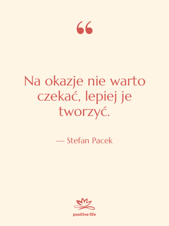 Cytat: Stefan Pacek - Na okazje nie warto czekać,…