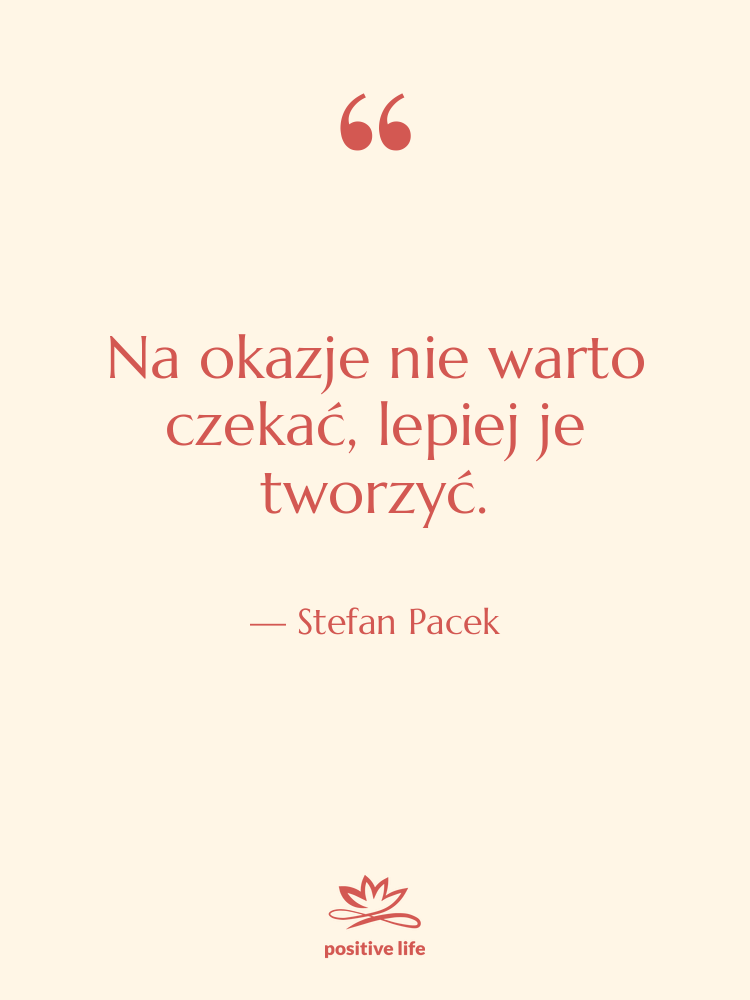 Cytat: Stefan Pacek - Na okazje nie warto czekać,…