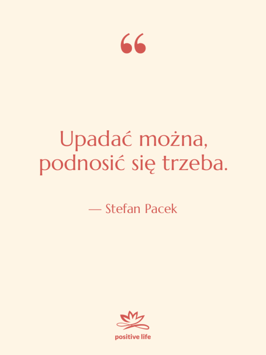 Cytat: Stefan Pacek - Upadać można, podnosić się trzeba.