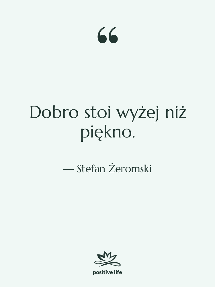 Cytat: Stefan Żeromski - Dobro stoi wyżej niż piękno.