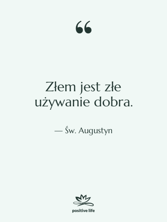Cytat: Św. Augustyn - Złem jest złe używanie dobra.