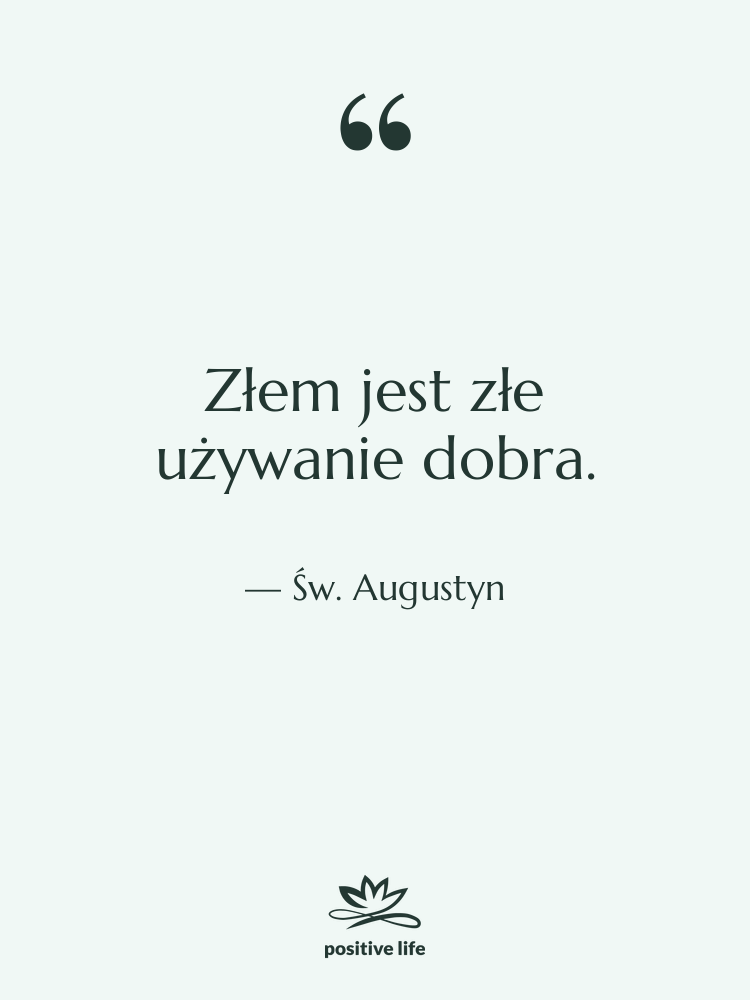 Cytat: Św. Augustyn - Złem jest złe używanie dobra.