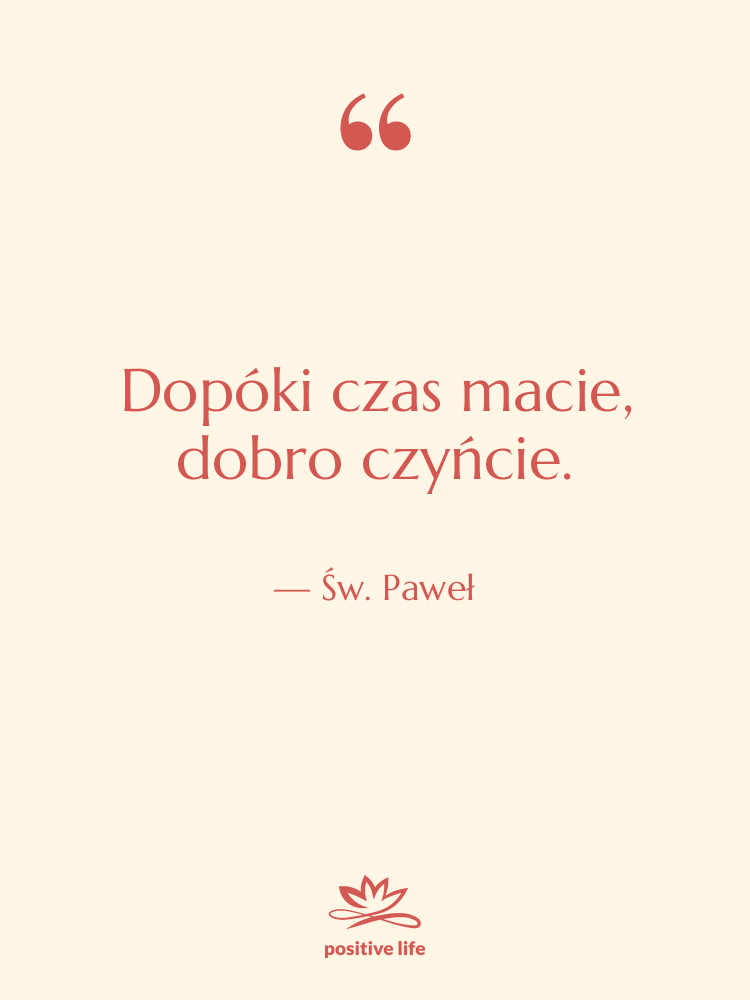 Cytat: Św. Paweł - Dopóki czas macie, dobro czyńcie.