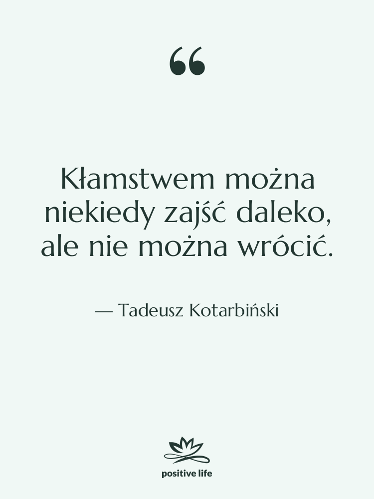 Cytat: Tadeusz Kotarbiński - Kłamstwem można niekiedy zajść daleko,…