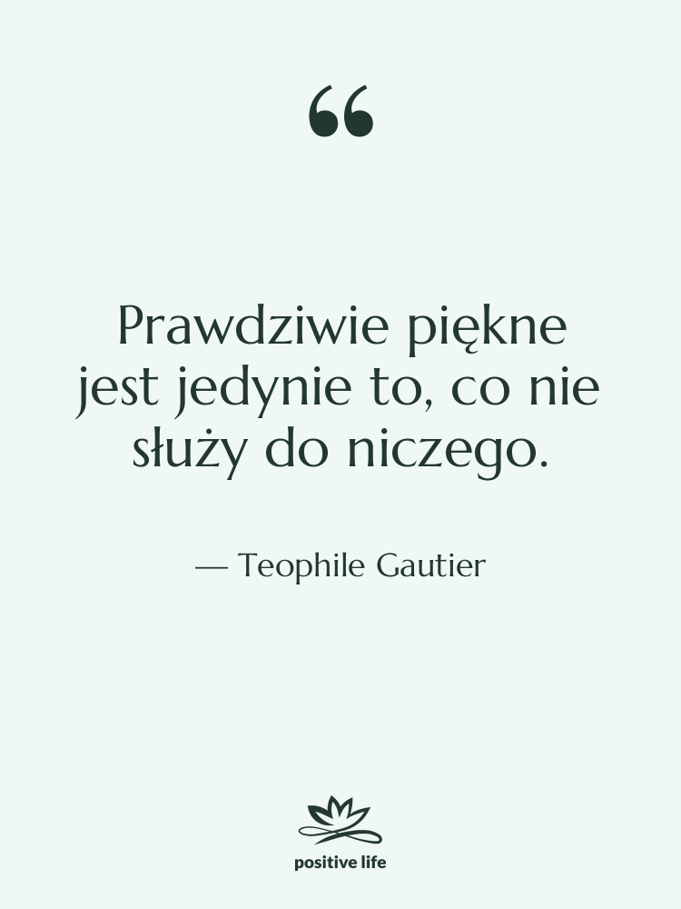 Cytat: Teophile Gautier - Prawdziwie piękne jest jedynie to,…