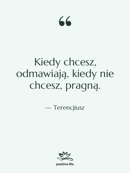 Cytat: Terencjiusz - Kiedy chcesz, odmawiają, kiedy nie…