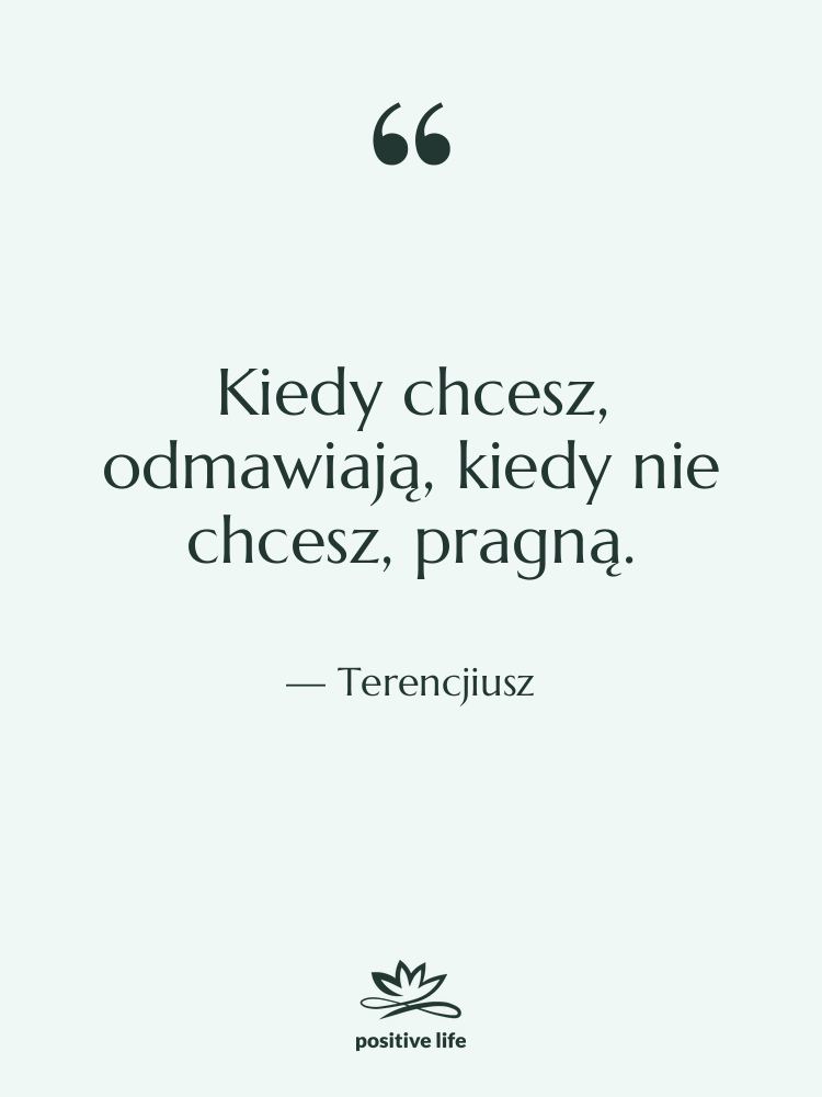 Cytat: Terencjiusz - Kiedy chcesz, odmawiają, kiedy nie…