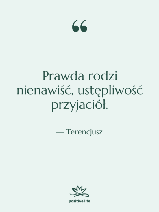 Cytat: Terencjusz - Prawda rodzi nienawiść, ustępliwość przyjaciół.