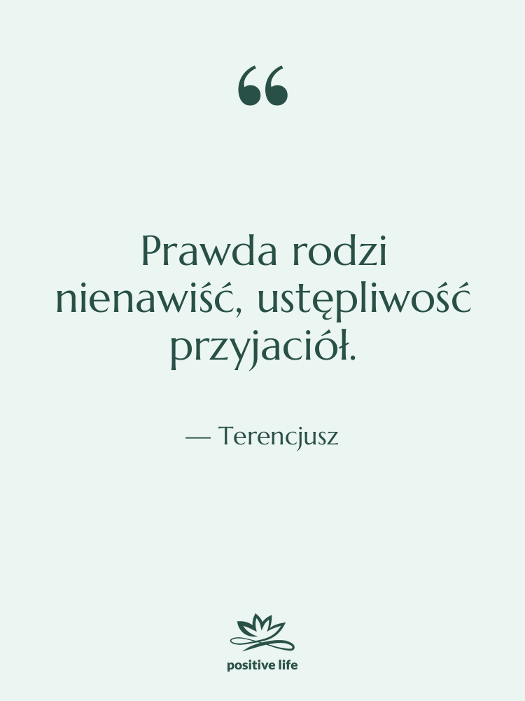 Cytat: Terencjusz - Prawda rodzi nienawiść, ustępliwość przyjaciół.