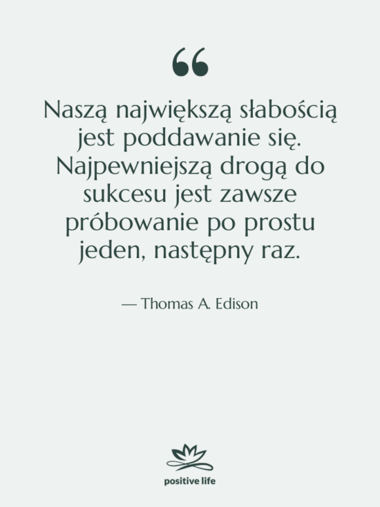 Cytat: Thomas A. Edison - Naszą największą słabością jest poddawanie…