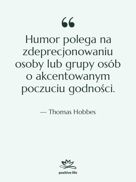 Cytat: Thomas Hobbes - Humor polega na zdeprecjonowaniu osoby…