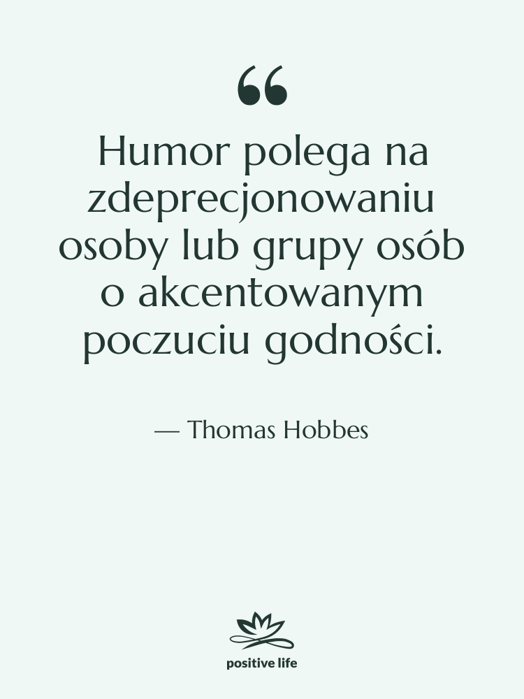 Cytat: Thomas Hobbes - Humor polega na zdeprecjonowaniu osoby…